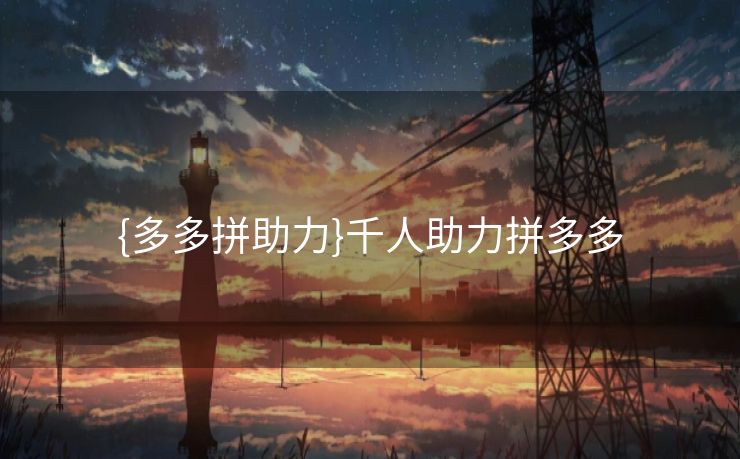 {多多拼助力}千人助力拼多多 {多多拼助力}千人助力拼多多