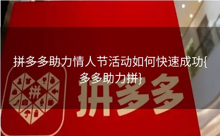 拼多多助力情人节活动如何快速成功{多多助力拼} 拼多多助力情人节活动如何快速成功{多多助力拼}