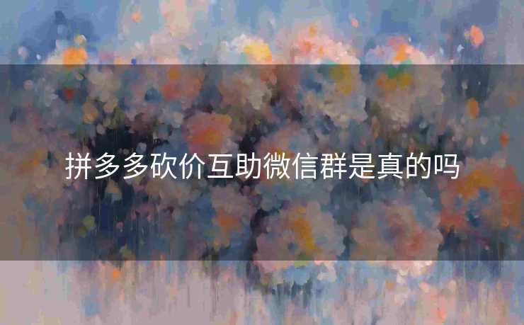 拼多多砍价互助微信群是真的吗