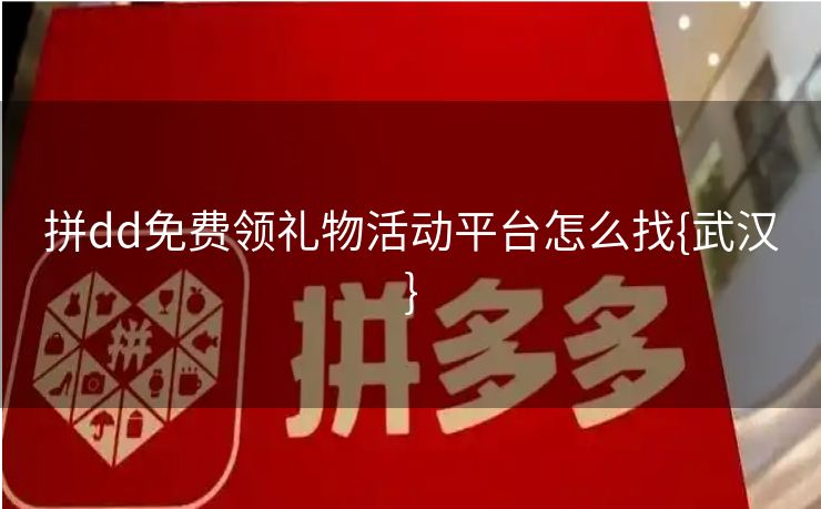 拼dd免费领礼物活动平台怎么找{武汉}