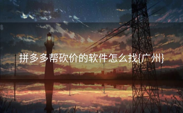 拼多多帮砍价的软件怎么找{广州} 拼多多帮砍价的软件怎么找{广州}