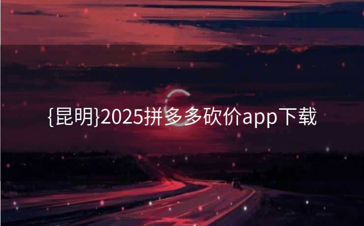 {昆明}2025拼多多砍价app下载