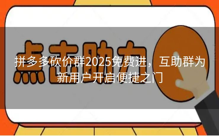 拼多多砍价群2025免费进,互助群为新用户开启便捷之门 拼多多砍价群2025免费进,互助群为新用户开启便捷之门