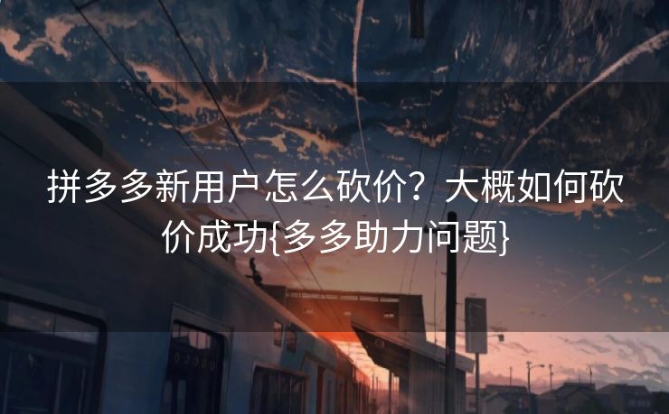 拼多多新用户怎么砍价？大概如何砍价成功{多多助力问题}