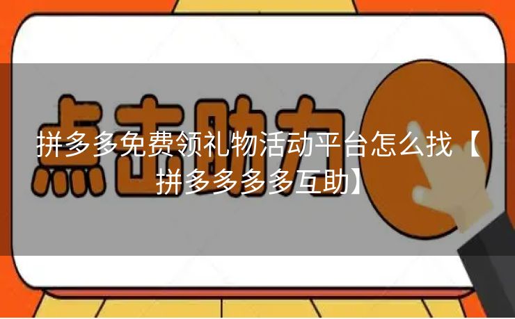 拼多多免费领礼物活动平台怎么找【拼多多多多互助】 拼多多免费领礼物活动平台怎么找【拼多多多多互助】