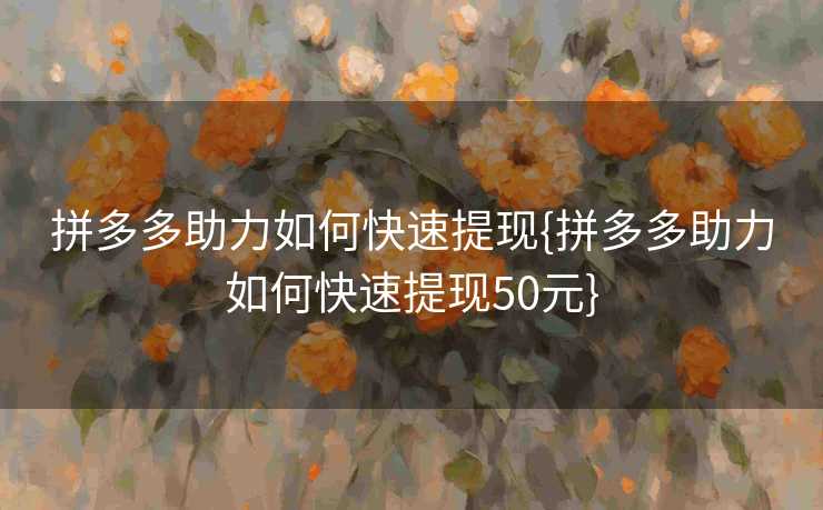 拼多多助力如何快速提现{拼多多助力如何快速提现50元}