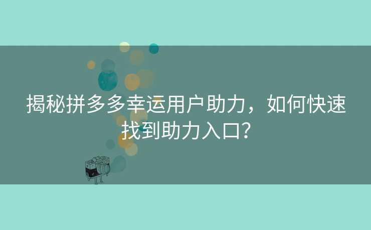 揭秘拼多多幸运用户助力，如何快速找到助力入口？