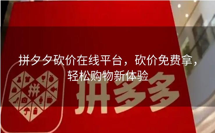 拼夕夕砍价在线平台，砍价免费拿，轻松购物新体验