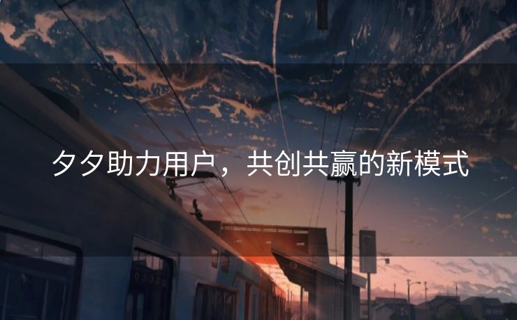 夕夕助力用户，共创共赢的新模式