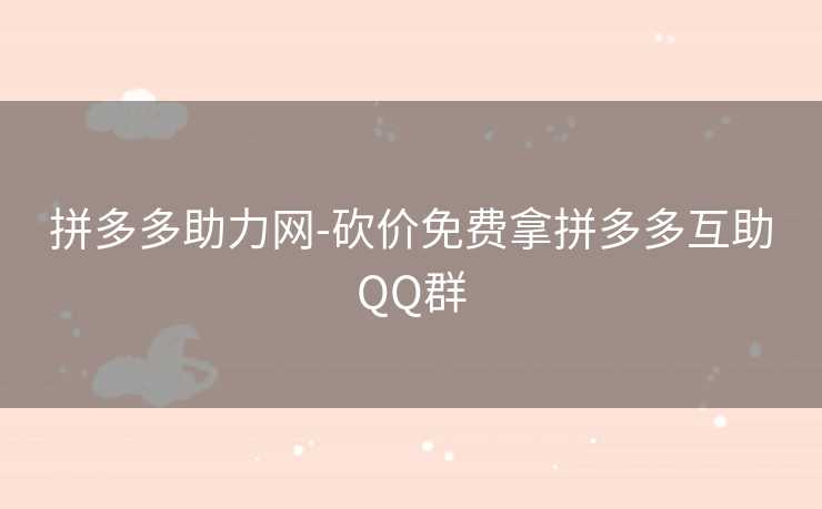 拼多多助力网-砍价免费拿拼多多互助QQ群 拼多多助力网-砍价免费拿拼多多互助QQ群