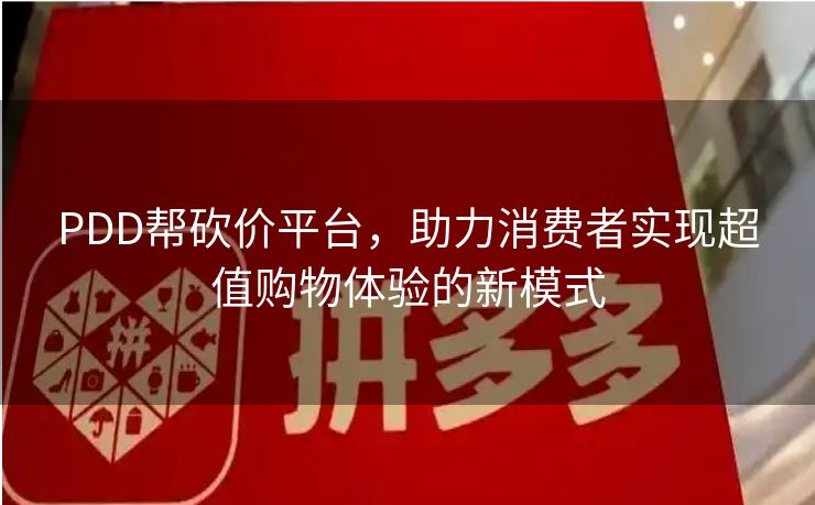 PDD帮砍价平台，助力消费者实现超值购物体验的新模式
