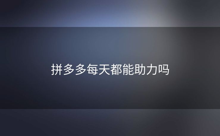 拼多多每天都能助力吗