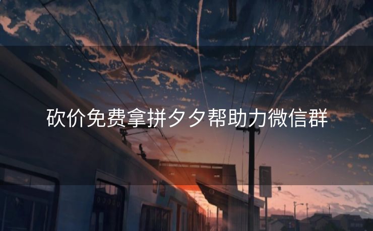 砍价免费拿拼夕夕帮助力微信群 砍价免费拿拼夕夕帮助力微信群