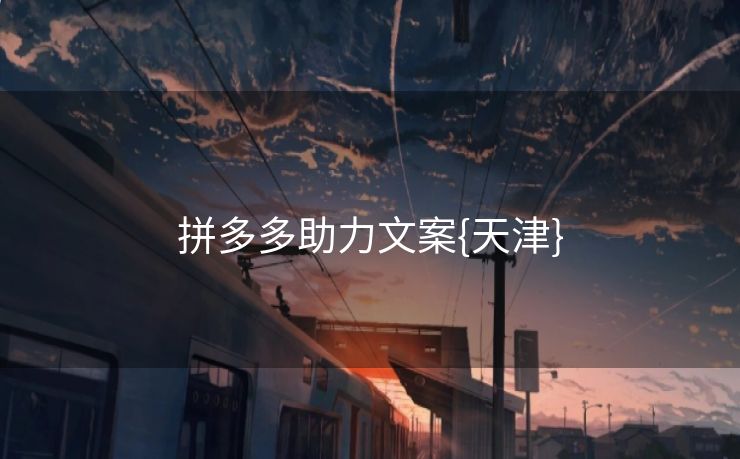 拼多多助力文案{天津} 拼多多助力文案{天津}