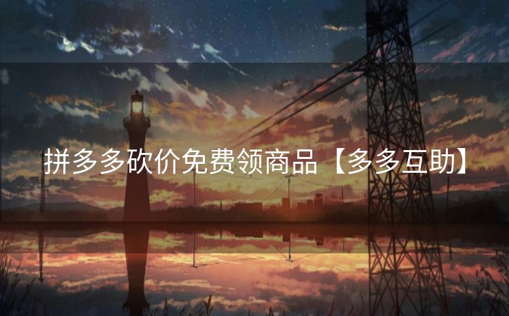 拼多多砍价免费领商品【多多互助】