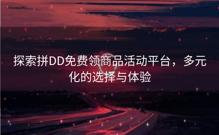 探索拼DD免费领商品活动平台，多元化的选择与体验
