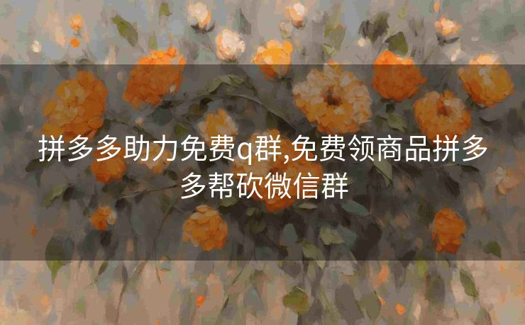 拼多多助力免费q群,免费领商品拼多多帮砍微信群