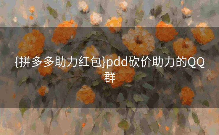 {拼多多助力红包}pdd砍价助力的QQ群 {拼多多助力红包}pdd砍价助力的QQ群
