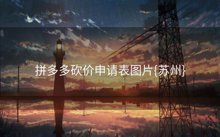 拼多多砍价申请表图片{苏州} 拼多多砍价申请表图片{苏州}