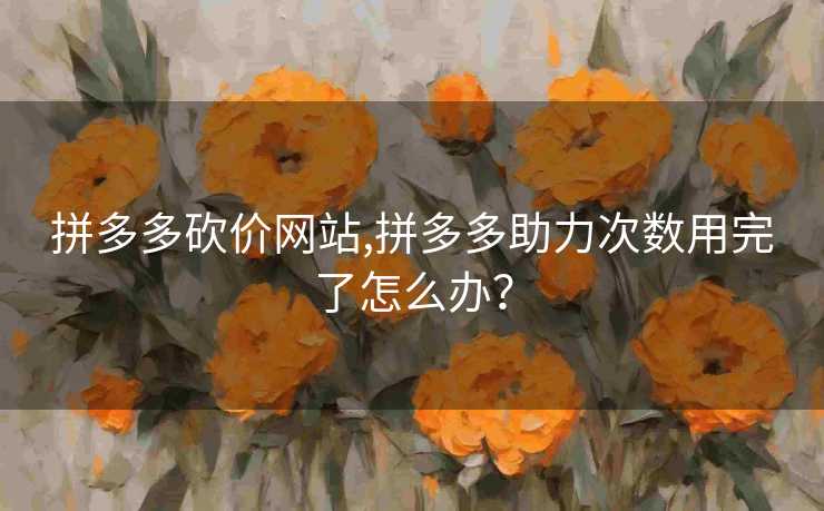 拼多多砍价网站,拼多多助力次数用完了怎么办? 拼多多砍价网站,拼多多助力次数用完了怎么办?