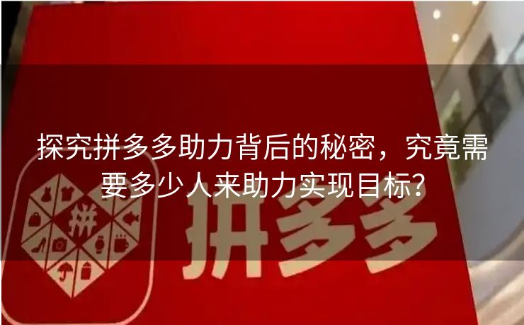 探究拼多多助力背后的秘密,究竟需要多少人来助力实现目标? 探究拼多多助力背后的秘密,究竟需要多少人来助力实现目标?