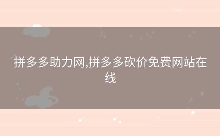 拼多多助力网,拼多多砍价免费网站在线